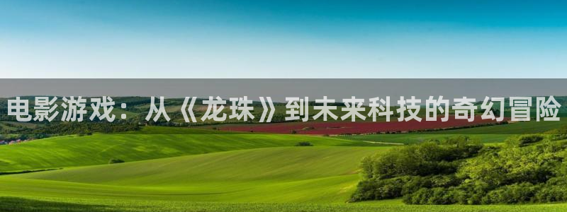 赢咖娱乐app下载：电影游戏：从《龙珠》到未来科技的奇幻冒险