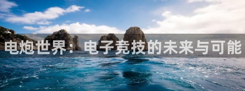 赢咖娱乐娱乐：电炮世界：电子竞技的未来与可能