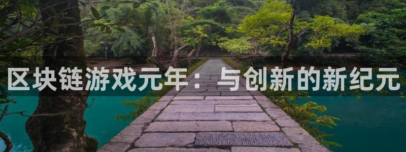 赢咖娱乐平台登陆：区块链游戏元年：与创新的新纪元