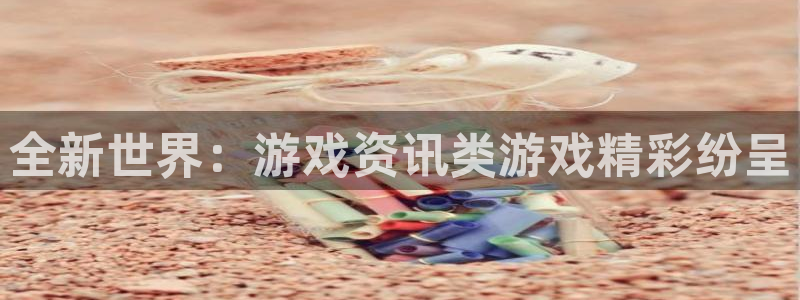 赢咖娱乐4招商：全新世界：游戏资讯类游戏精彩纷呈