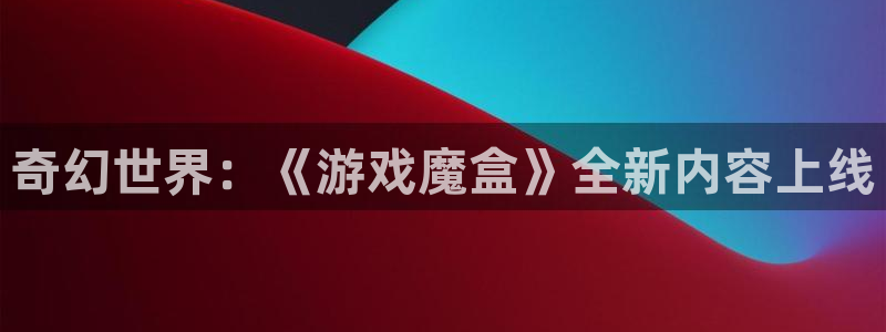 赢咖娱乐官网:奇幻世界:《游戏魔盒》全新内容上线