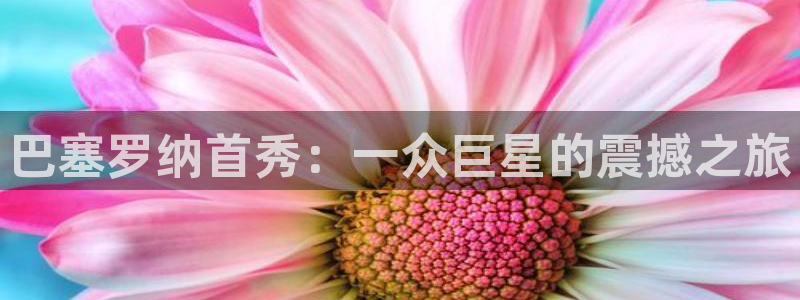 88看球直播官网：巴塞罗纳首秀：一众巨星的震撼之旅