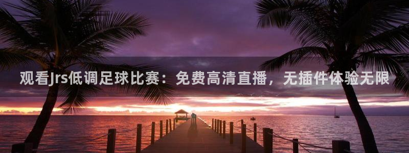 88看球电视直播：观看Jrs低调足球比赛：免费高清直播，无插件体验无限