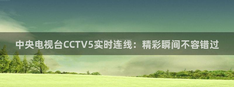 88看球直播官网：中央电视台CCTV5实时连线：精彩瞬间不容错过