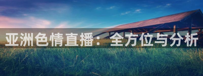 888看球nba直播视频在线直播：亚洲色情直播：全方位与分析
