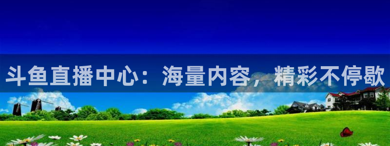 88看球nba直播在线观看：斗鱼直播中心：海量内容，精彩不停歇