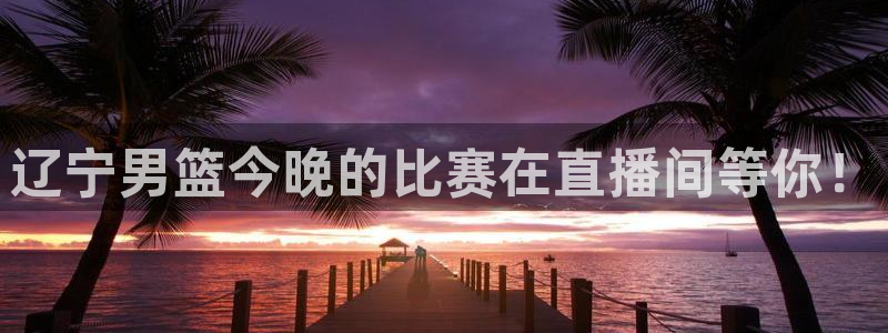 88看球直播高清：辽宁男篮今晚的比赛在直播间等你！