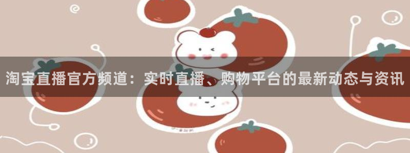 nba直播在线观看免费88看球：淘宝直播官方频道：实时直播、购物平台的最新动态与资讯
