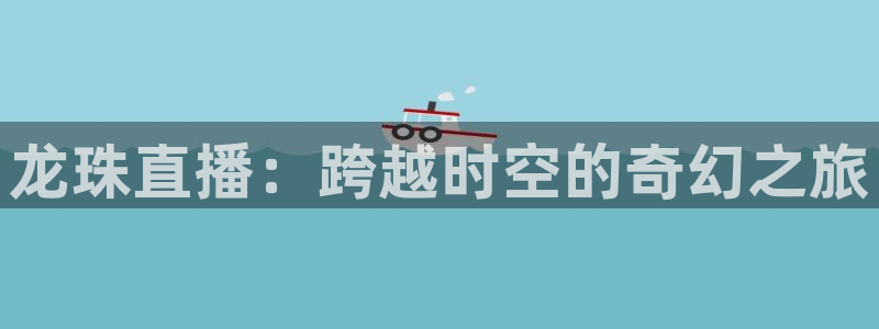 88看球吧直播：龙珠直播：跨越时空的奇幻之旅