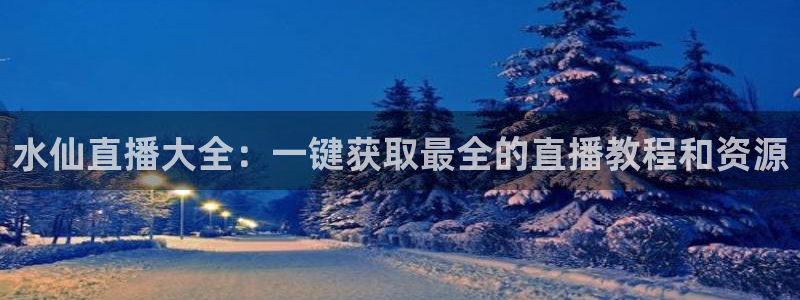 88看球吧直播：水仙直播大全：一键获取最全的直播教程和资源