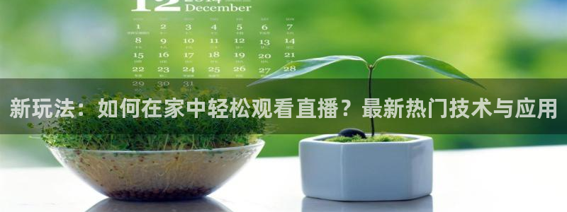 888看球nba直播视频在线直播：新玩法：如何在家中轻松观看直播？最新热门技术与应用