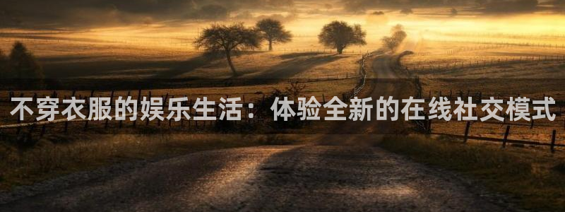 88看球nba直播在线观看：不穿衣服的娱乐生活：体验全新的在线社交模式