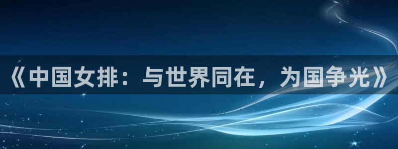 88看球直播官网：《中国女排：与世界同在，为国争光》